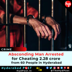 Read more about the article Absconding Man Arrested for Cheating 2.28 crore from 60 People in Hyderabad