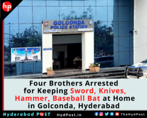 Read more about the article Four Brothers Arrested for Keeping Sword, Knives, Hammer, Baseball Bat at Home in Golconda, Hyderabad