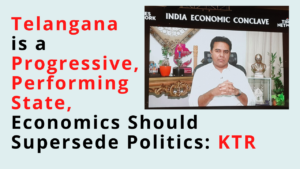 Read more about the article Telangana is a Progressive, Performing State, Economics Should Supersede Politics: KTR