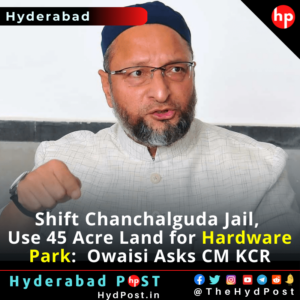Read more about the article Shift Chanchalguda Jail, and Use 45 Acre Land for Hardware Park: Asaduddin Owaisi Asks CM KCR
