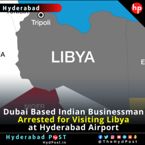 Read more about the article Dubai Based Indian Businessman Arrested for Visiting Libya at Hyderabad Airport