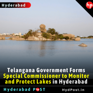 Read more about the article Telangana Government Forms Special Commissioner to Monitor and Protect Lakes in Hyderabad