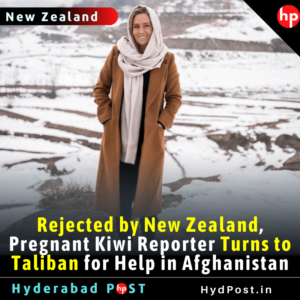 Read more about the article Rejected by New Zealand, Pregnant Kiwi Reporter Turns to Taliban for Help in Afghanistan