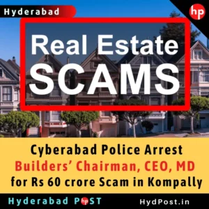 Read more about the article Cyberabad Police Arrest Builders’ Chairman, CEO & MD for Rs 60 crore Scam in Kompally